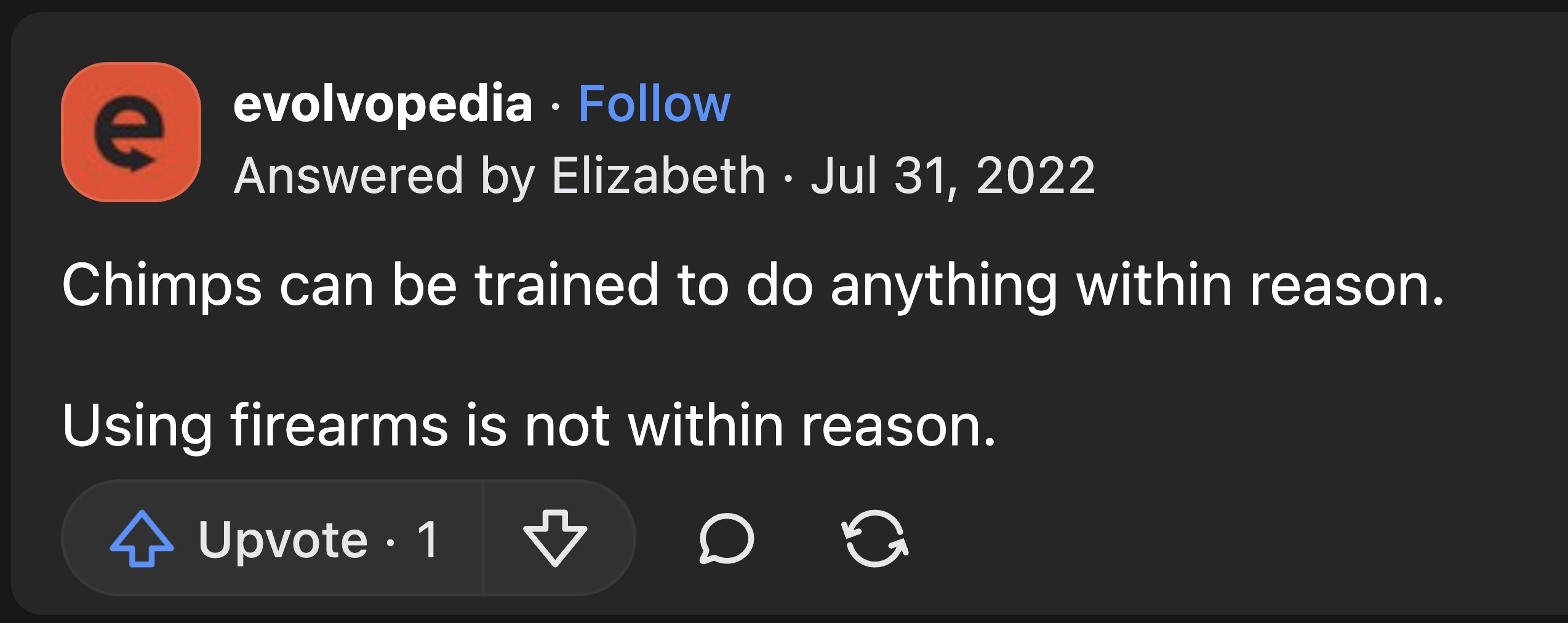 screenshot - e evolvopedia Answered by Elizabeth Chimps can be trained to do anything within reason. Using firearms is not within reason. Upvote. 1 D G